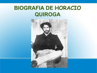 BIOGRAFIA DE HORACIO
QUIROGA

 