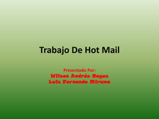 Trabajo De Hot Mail
       Presentado Por:
   Wilson Andrés Reyes
  Luis Fernando Mirama
 