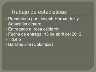  Presentado  por: Joseph Hernández y
  Sebastián dimare
 Entregado a: rosa calderón
 Fecha de entrega: 13 de abril del 2012
 i.d.e.p
 Barranquilla (Colombia)
 