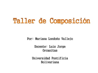 Por: Mariana Londoño Vallejo
Docente: Luis Jorge
Orcasitas
Universidad Pontificia
Bolivariana
 