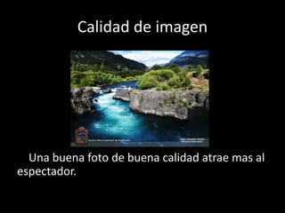 Calidad de imagen
Una buena foto de buena calidad atrae mas al
espectador.
 