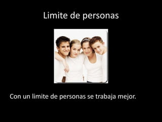 Limite de personas
Con un limite de personas se trabaja mejor.
 