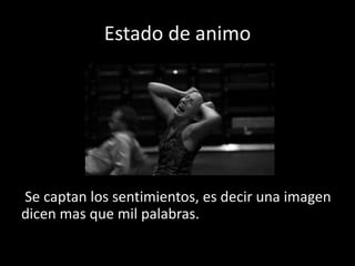 Estado de animo
Se captan los sentimientos, es decir una imagen
dicen mas que mil palabras.
 