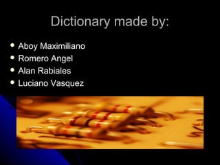 Dictionary made by:
 Aboy Maximiliano
 Romero Angel
 Alan Rabiales
 Luciano Vasquez
 