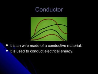 Conductor




 It is an wire made of a conductive material.
 It is used to conduct electrical energy.
 