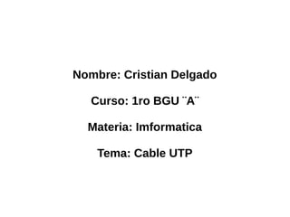 Nombre: Cristian Delgado
Curso: 1ro BGU ¨A¨
Materia: Imformatica
Tema: Cable UTP
 