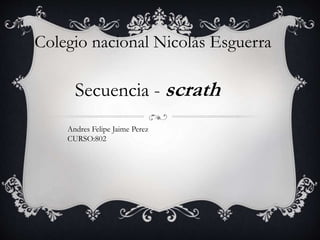 Colegio nacional Nicolás Esguerra
Secuencia - scrath
Andres Felipe Jaime Perez
CURSO:802
 