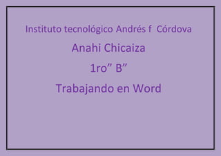 Instituto tecnológico Andrés f Córdova
Anahi Chicaiza
1ro” B”
Trabajando en Word
 