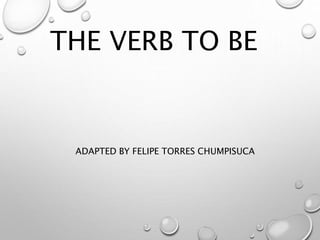 THE VERB TO BE
ADAPTED BY FELIPE TORRES CHUMPISUCA
 