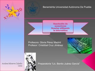 Benemérita Universidad Autónoma De Puebla
Preparatoria “Lic. Benito Juárez García”
Profesora: Gloria Pérez Madrid
Profesor: Cristóbal Cruz Jiménez
 