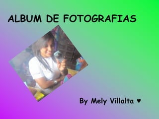 ALBUM DE FOTOGRAFIAS
By Mely Villalta ♥
 