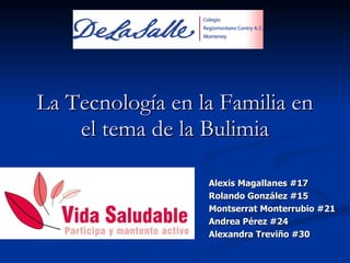 La Tecnología en la Familia en el tema de la Bulimia Alexis Magallanes #17 Rolando González #15 Montserrat Monterrubio #21 Andrea Pérez #24 Alexandra Treviño #30 