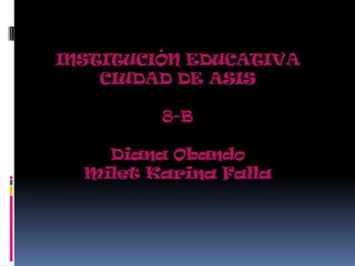 INSTITUCIÓN EDUCATIVACIUDAD DE ASIS8-BDiana ObandoMilet Karina Falla 