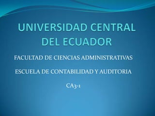 UNIVERSIDAD CENTRAL DEL ECUADOR FACULTAD DE CIENCIAS ADMINISTRATIVAS ESCUELA DE CONTABILIDAD Y AUDITORIA CA3-1 