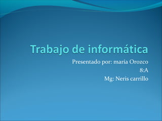 Presentado por: maría Orozco 
8:A 
Mg: Neris carrillo 
 