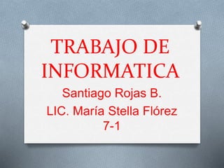 TRABAJO DE
INFORMATICA
Santiago Rojas B.
LIC. María Stella Flórez
7-1
 