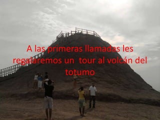 A las primeras llamadas les regalaremos un  tour al volcán del totumo