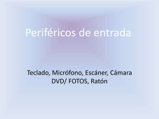 Periféricos de entrada
Teclado, Micrófono, Escáner, Cámara
DVD/ FOTOS, Ratón
 