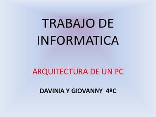 TRABAJO DE  INFORMATICA ARQUITECTURA DE UN PC DAVINIA Y GIOVANNY  4ºC 