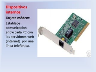 Dispositivos internosTarjeta módem:Establece comunicación entre cada PC con los servidores web (internet)  por una línea telefónica.