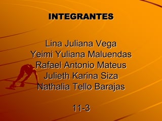 INTEGRANTES Lina Juliana VegaYeimi Yuliana MaluendasRafael Antonio MateusJulieth Karina SizaNathalia Tello Barajas 11-3 