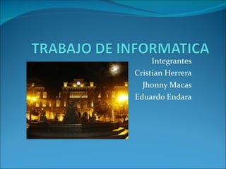 Integrantes Cristian Herrera Jhonny Macas Eduardo Endara 