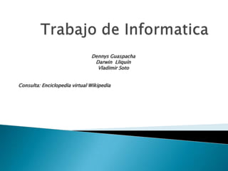 Trabajo de Informatica Dennys Guaspacha Darwin  Lliquín Vladimir Soto Consulta: Enciclopedia virtual Wikipedia 