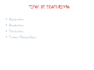 TIPOS DE ECOTURISMO Agroturismo AcuaturismoEtnoturismoTurismo Metropolitano