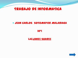 TRABAJO DE INFORMATICA


 JEAN CARLOS SOTOMAYOR MALARIAGA


               10°1

         LIC:JANEZ SUAREZ
 