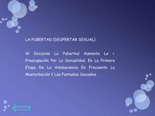 LA PUBERTAD (DESPERTAR SEXUAL)


     Al    Iniciarse   La   Pubertad   Aumenta   La
     Preocupación Por La Sexualidad. En La Primera
     Etapa De La Adolescencia Es Frecuente La
     Masturbación Y Las Fantasías Sexuales.




REGRESAR
 
