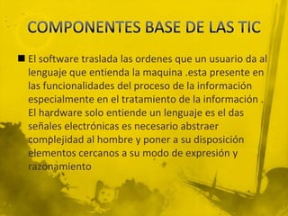  El software traslada las ordenes que un usuario da al
  lenguaje que entienda la maquina .esta presente en
  las funcionalidades del proceso de la información
  especialmente en el tratamiento de la información .
  El hardware solo entiende un lenguaje es el das
  señales electrónicas es necesario abstraer
  complejidad al hombre y poner a su disposición
  elementos cercanos a su modo de expresión y
  razonamiento
 