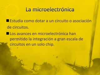 Estudia como dotar a un circuito o asociación
de circuitos.
Los avances en microelectrónica han
 permitido la integración a gran escala de
 circuitos en un solo chip.
 