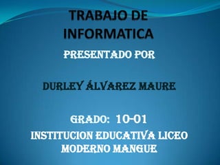 PRESENTADO por

  Durley Álvarez maure


       GRADO: 10-01
Institucion educativa liceo
      moderno mangue
 