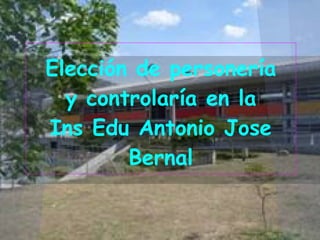 Elección de personería
  y controlaría en la
Ins Edu Antonio Jose
        Bernal
 