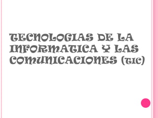 TECNOLOGIAS DE LA
INFORMATICA Y LAS
COMUNICACIONES (TIC)
 