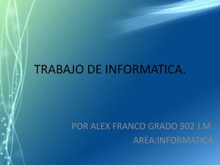 TRABAJO DE INFORMATICA.



     POR ALEX FRANCO GRADO 902 J.M.
                  AREA:INFORMATICA
 