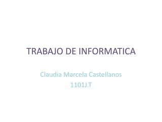 TRABAJO DE INFORMATICA

  Claudia Marcela Castellanos
           1101J.T
 