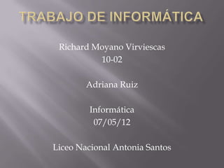 Richard Moyano Virviescas
          10-02

        Adriana Ruiz

         Informática
          07/05/12

Liceo Nacional Antonia Santos
 