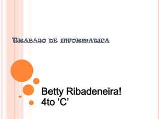 TRABAJO DE INFORMATICA




      Betty Ribadeneira!
      4to ‘C’
 