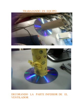 TRABAJANDO EN EQUIPO




DECORANDO LA PARTE INFERIOR DE EL
VENTILADOR
 
