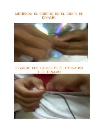 METIENDO EL CORCHO EN EL CIDI Y EL
             DINAMO




PEGANDO LOS CABLES DE EL CARGADOR
           Y EL DINAMO
 