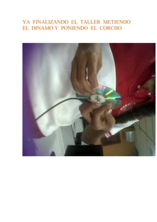 YA FINALIZANDO EL TALLER METIENDO
EL DINAMO Y PONIENDO EL CORCHO
 