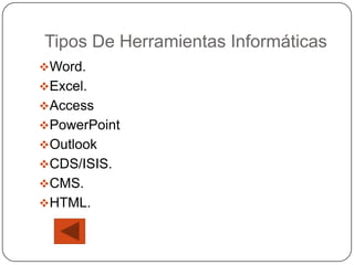 Tipos De Herramientas Informáticas
Word.
Excel.
Access
PowerPoint
Outlook
CDS/ISIS.
CMS.
HTML.
 
