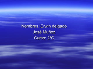 Nombres :Erwin delgado
    José Muñoz
     Curso: 2ºC
 