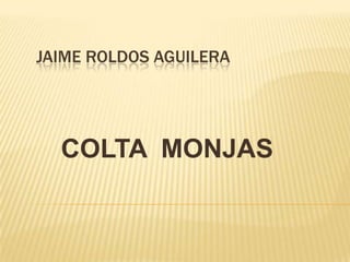 JAIME ROLDOS AGUILERA




  COLTA MONJAS
 