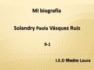 Mi biografía


Solandry Paola Vásquez Ruiz

            9-1


                  I.E.D Madre Laura
 