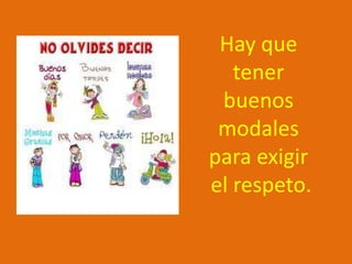 Hay que
   tener
 buenos
 modales
para exigir
el respeto.
 