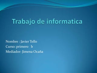 Nombre : Javier Tello
Curso: primero b
Mediador: Jimena Ocaña
 