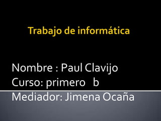 Nombre : Paul Clavijo
Curso: primero b
Mediador: Jimena Ocaña
 