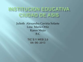 Julieth Alexandra Gaviria Solarte
Lina María Ortiz
Karen Mejía
8-C
TIC`S Y WEB 2.0
04- 06- 2013
 